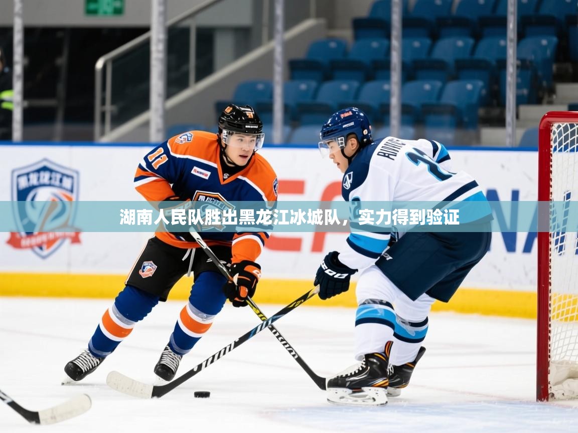 2025 极速体育湖南人民队胜出黑龙江冰城队，实力得到验证  第1张