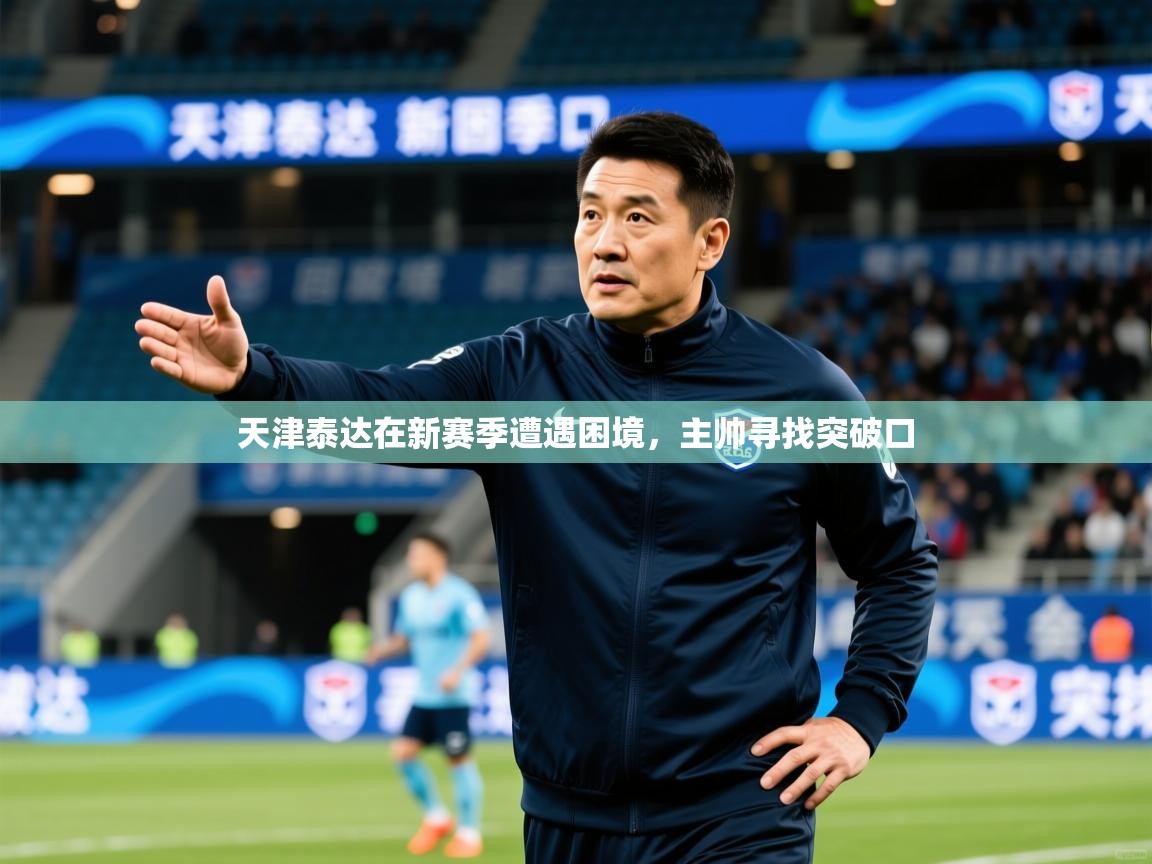 2025 极速体育直播nba天津泰达在新赛季遭遇困境，主帅寻找突破口  第1张