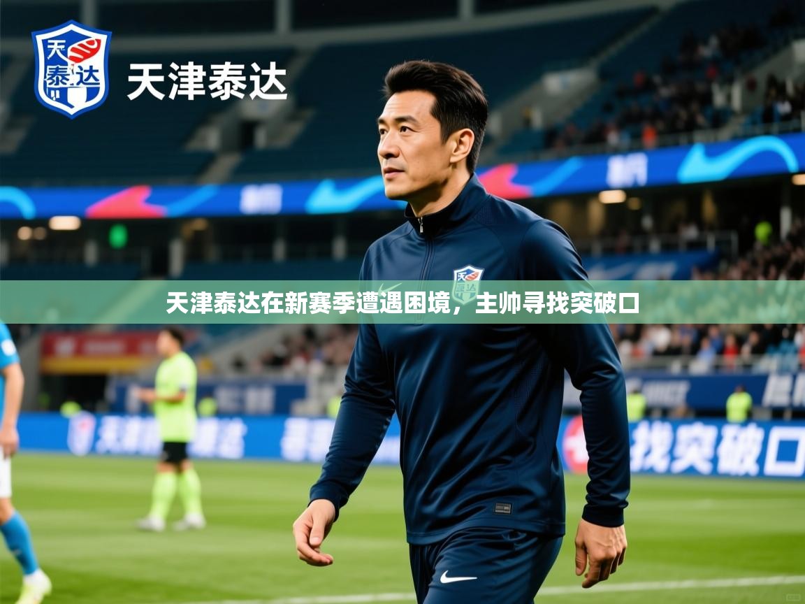 2025 极速体育直播nba天津泰达在新赛季遭遇困境，主帅寻找突破口  第2张