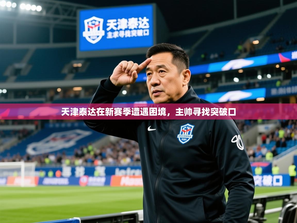 2025 极速体育直播nba天津泰达在新赛季遭遇困境，主帅寻找突破口  第4张