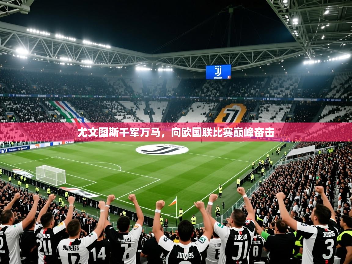 2025 极速体育在线尤文图斯千军万马，向欧国联比赛巅峰奋击  第1张