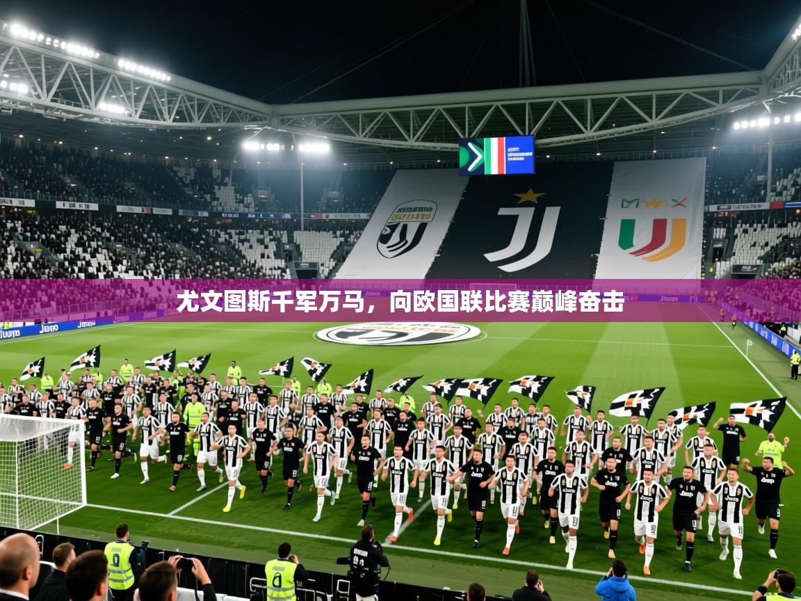 2025 极速体育在线尤文图斯千军万马，向欧国联比赛巅峰奋击  第4张