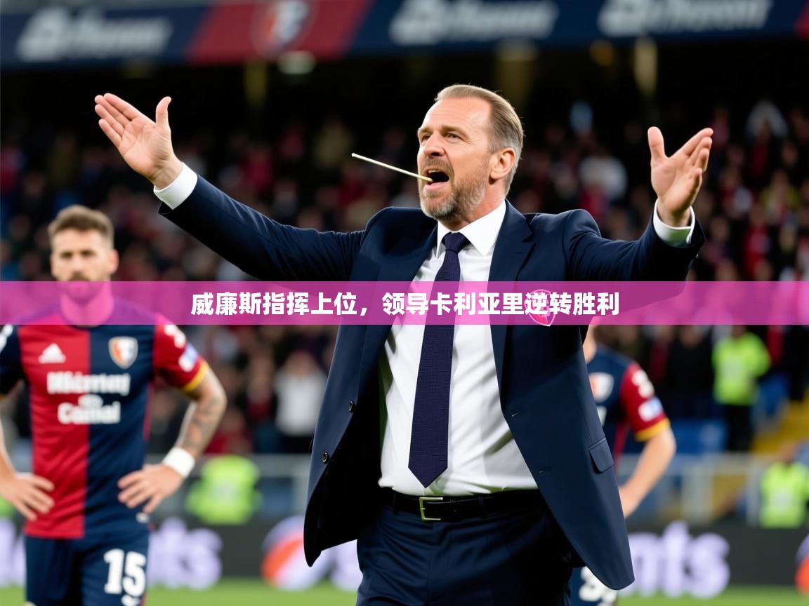 2025 极速体育在线威廉斯指挥上位，领导卡利亚里逆转胜利  第1张