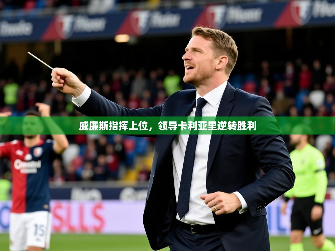 2025 极速体育在线威廉斯指挥上位，领导卡利亚里逆转胜利  第3张