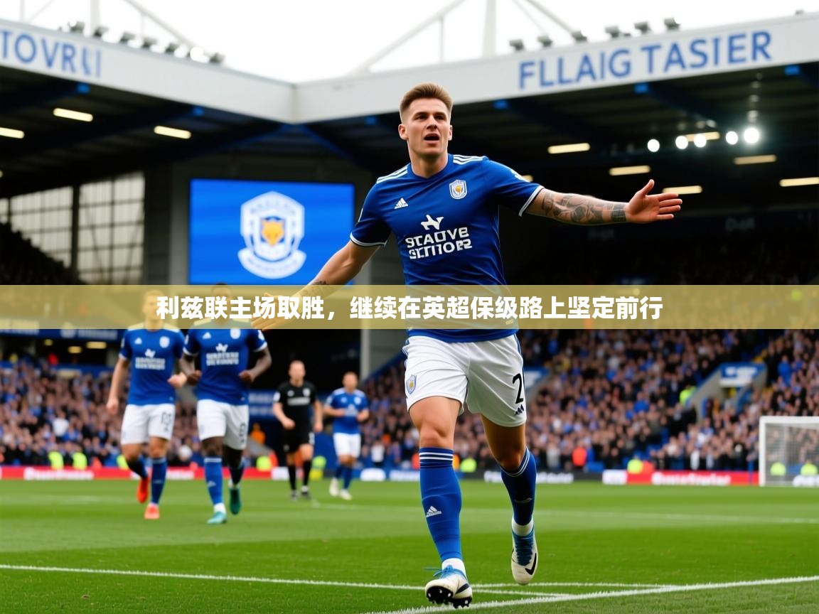 2025 极速体育在线利兹联主场取胜，继续在英超保级路上坚定前行  第1张