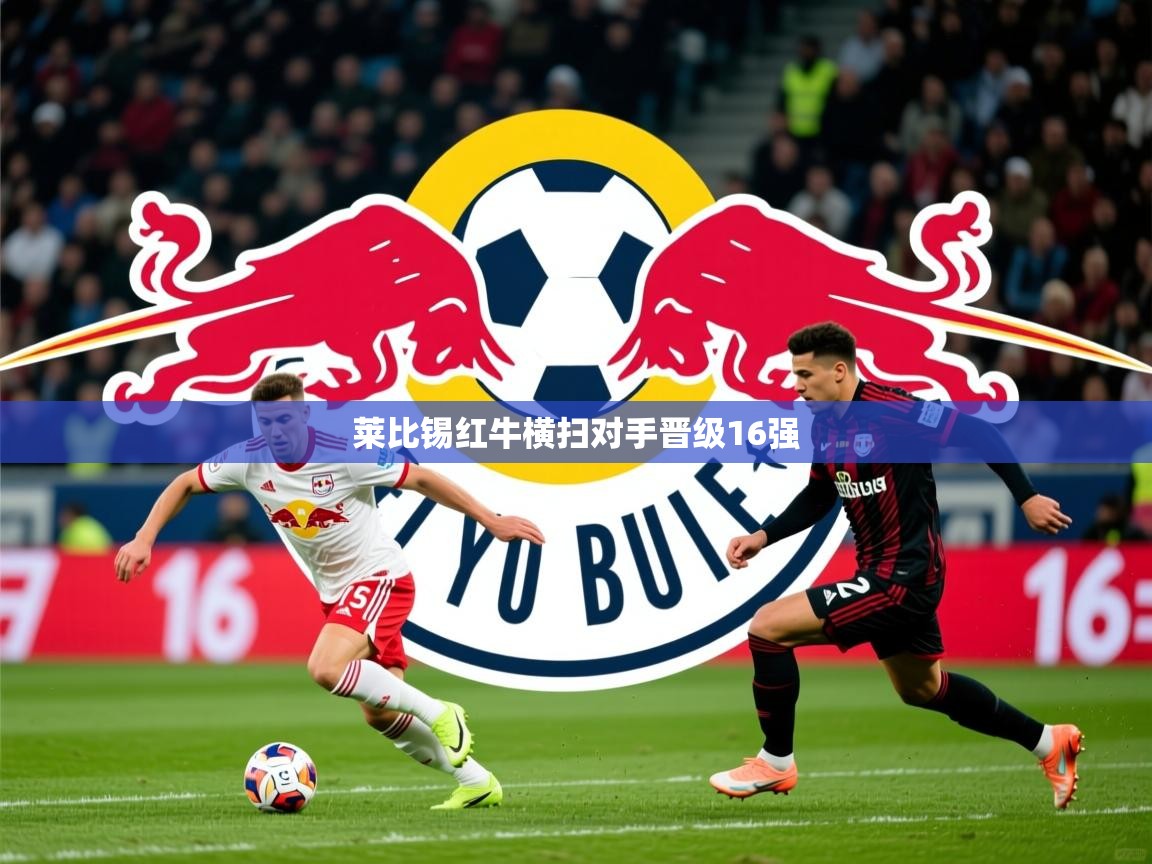 2025 极速体育在线莱比锡红牛横扫对手晋级16强 第1张