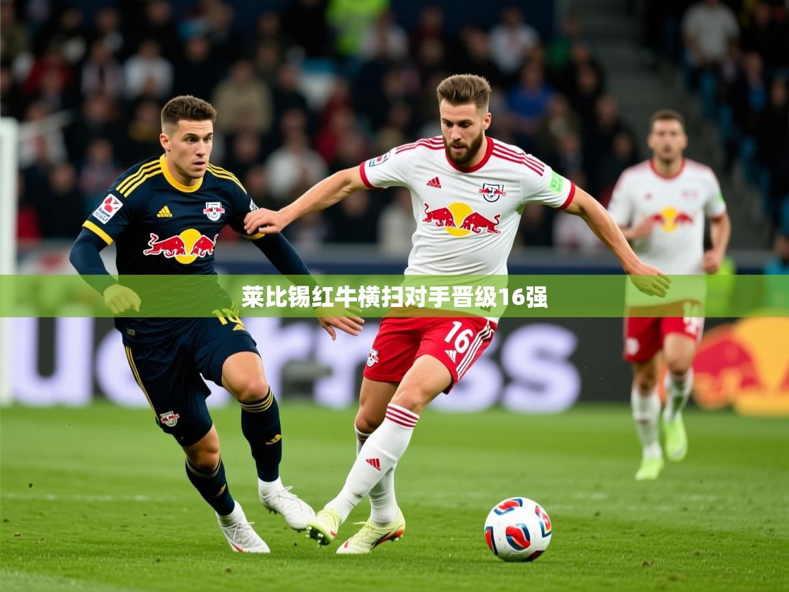 2025 极速体育在线莱比锡红牛横扫对手晋级16强 第2张