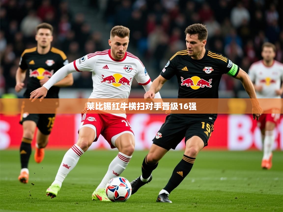 2025 极速体育在线莱比锡红牛横扫对手晋级16强 第3张