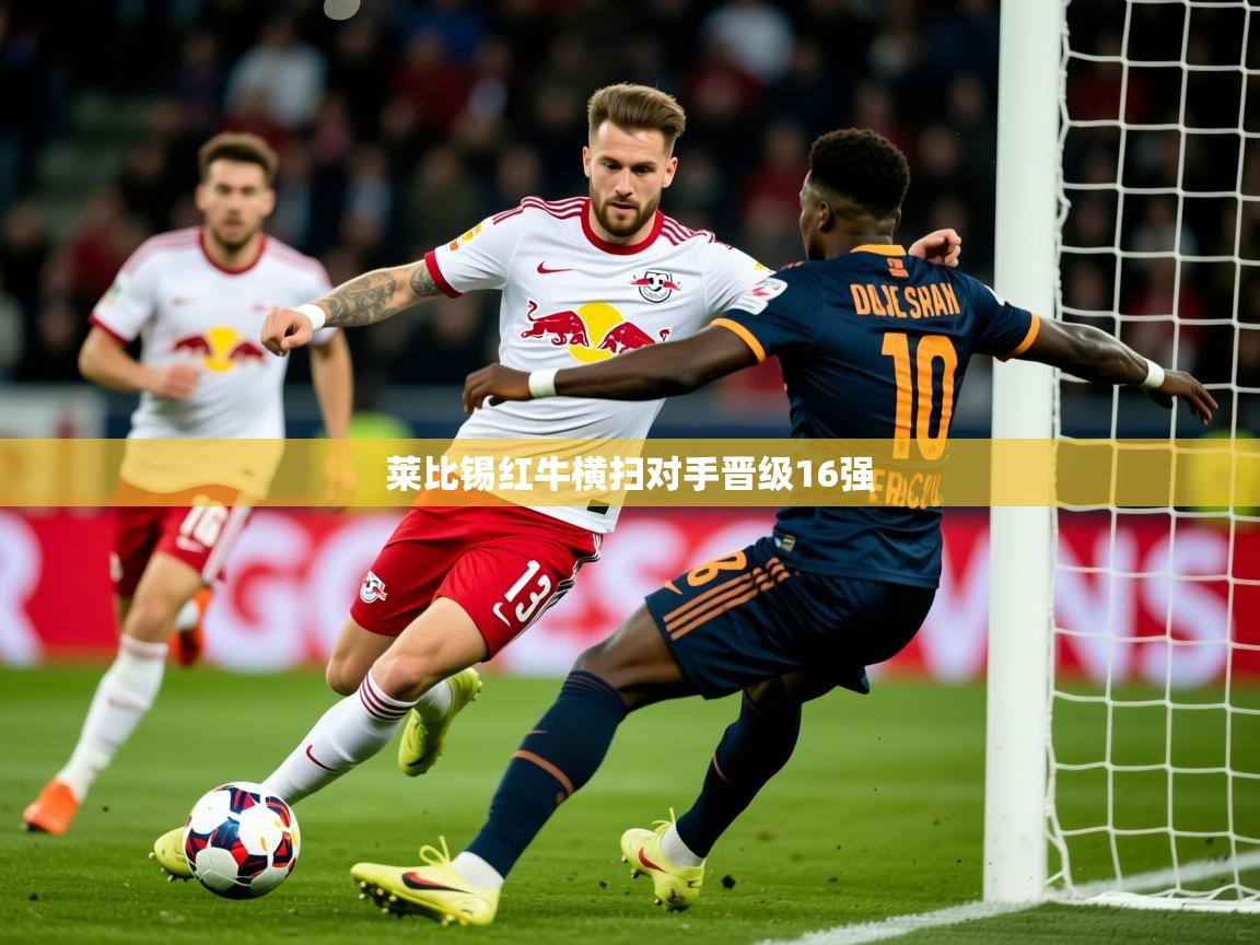 2025 极速体育在线莱比锡红牛横扫对手晋级16强 第4张
