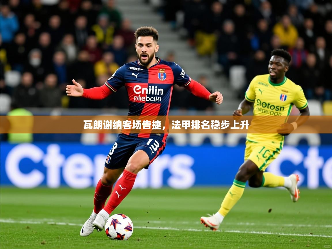 2026 极速体育直播瓦朗谢纳客场告捷，法甲排名稳步上升  第1张
