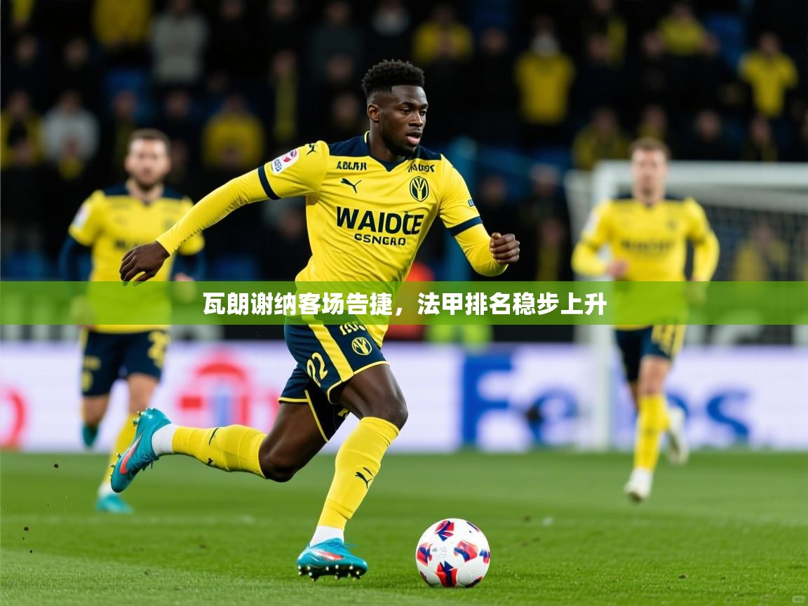 2026 极速体育直播瓦朗谢纳客场告捷，法甲排名稳步上升  第4张