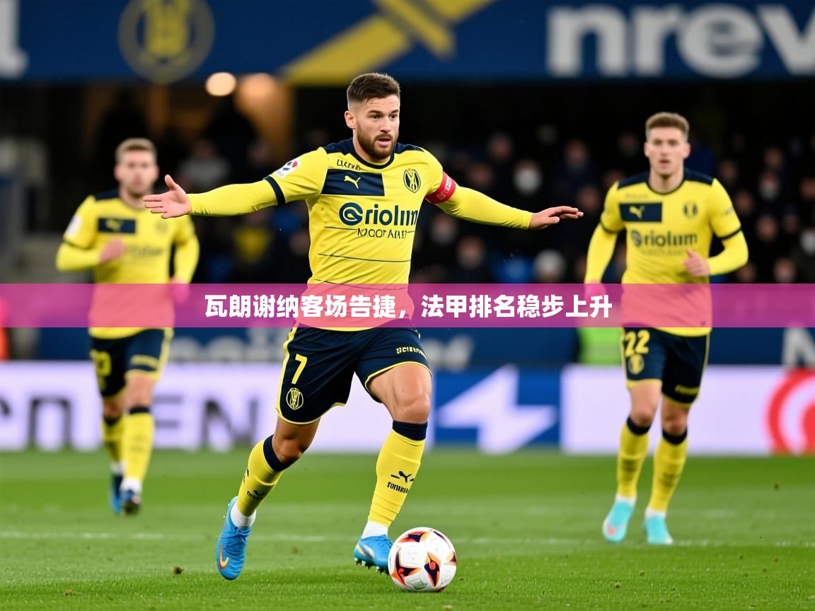 2026 极速体育直播瓦朗谢纳客场告捷，法甲排名稳步上升  第3张