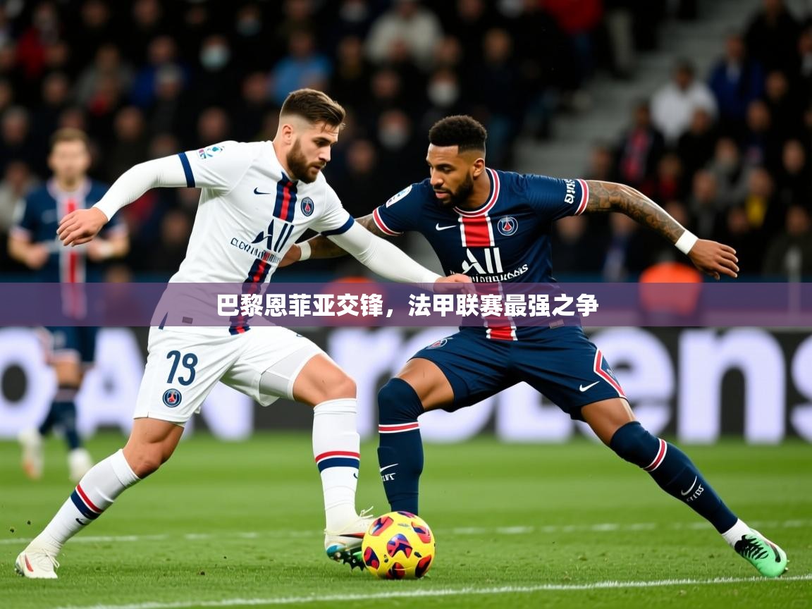 2026 极速体育吧巴黎恩菲亚交锋,法甲联赛最强之争 第3张