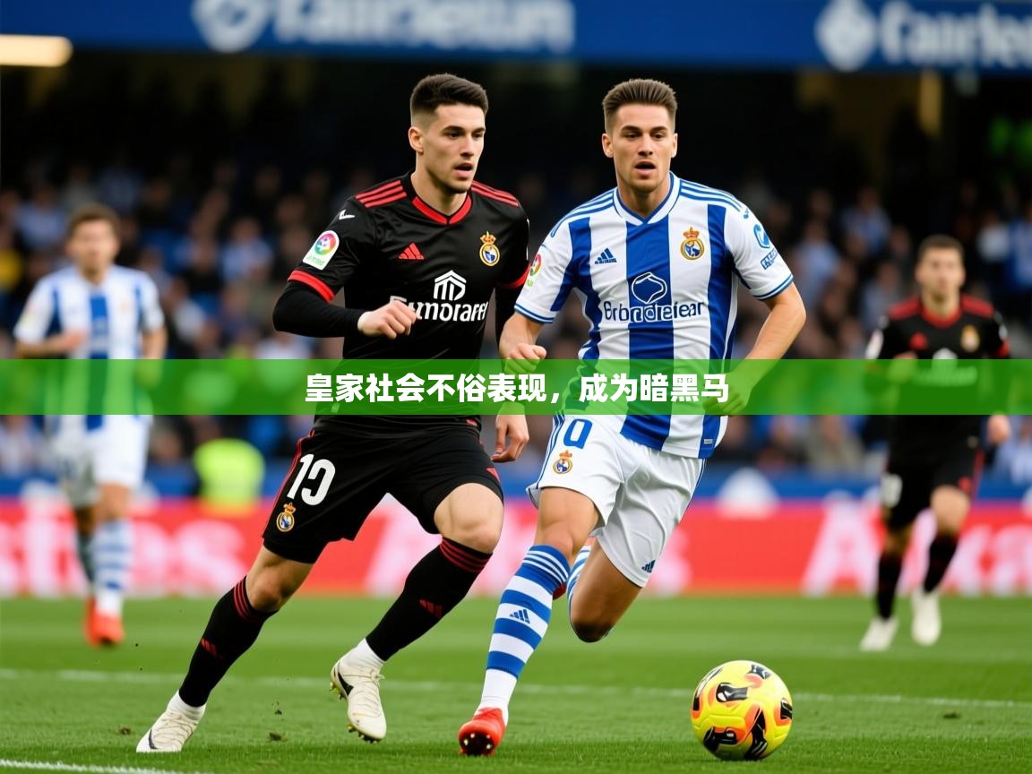 2026 极速体育直播皇家社会不俗表现,成为暗黑马 第3张