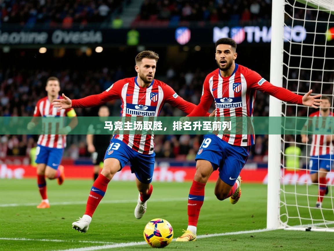 2026 极速体育直播马竞主场取胜,排名升至前列 第4张
