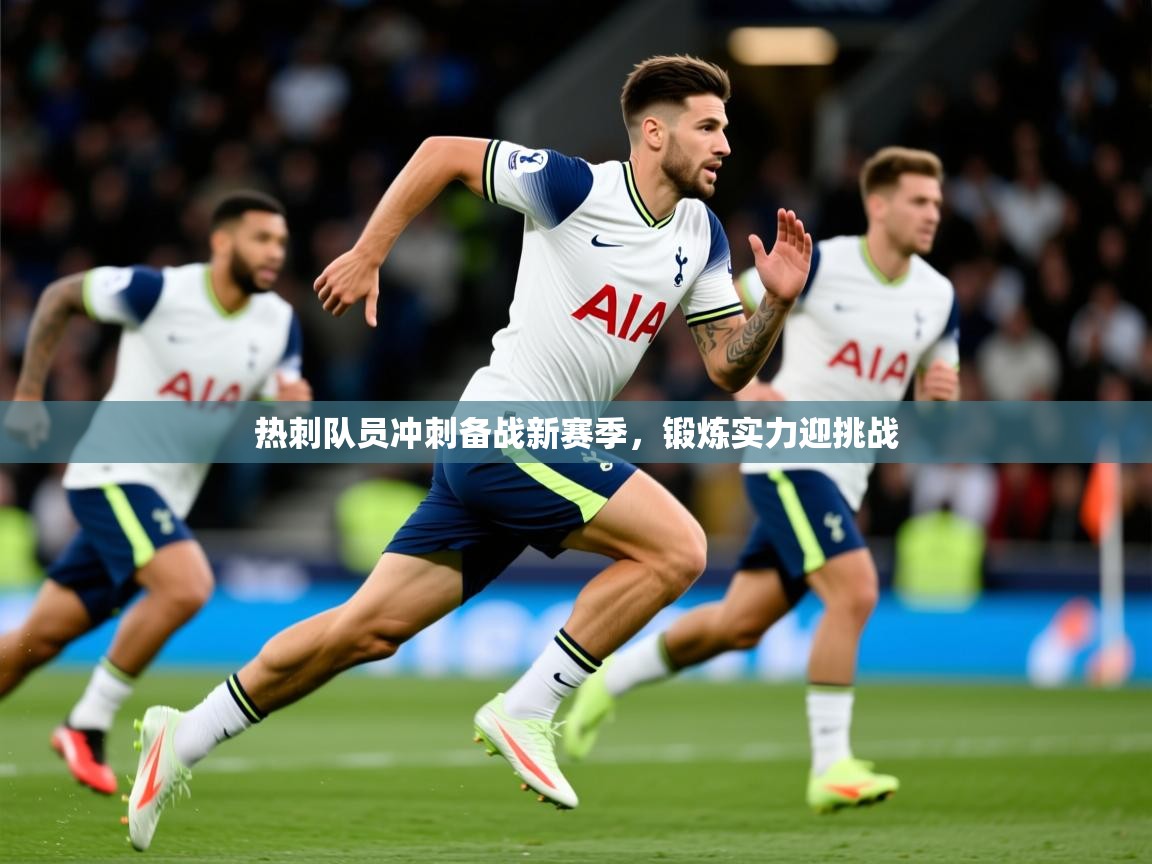 2026 极速体育在线热刺队员冲刺备战新赛季,锻炼实力迎挑战 第4张