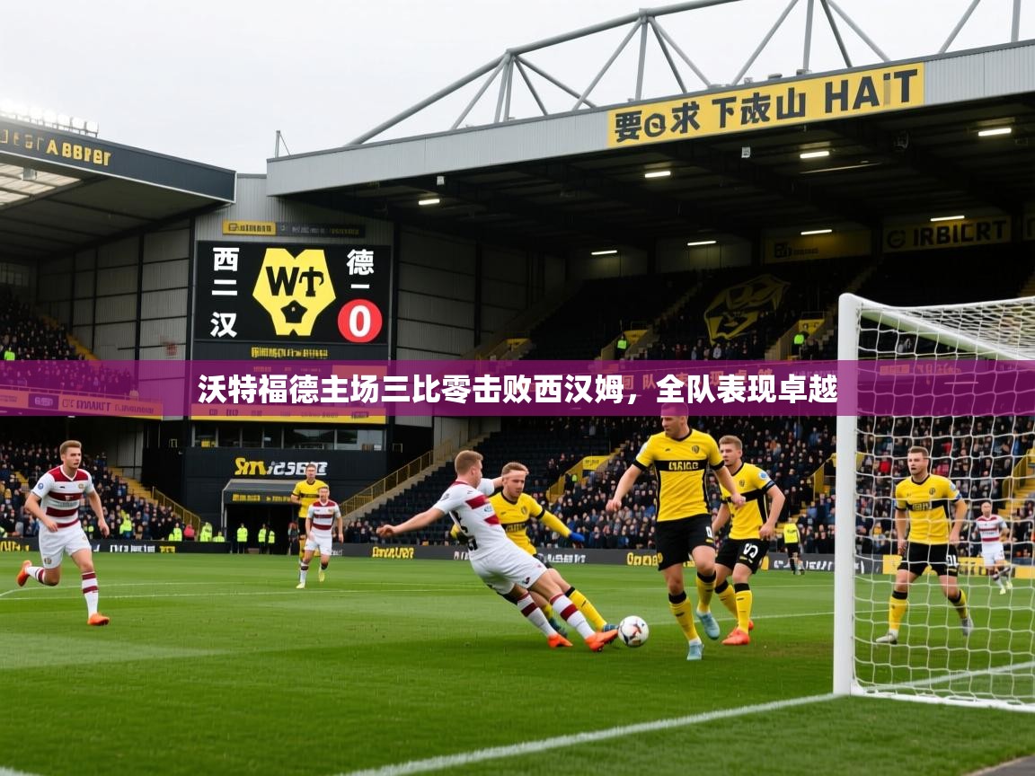 2026 极速体育jrs直播在线观看沃特福德主场三比零击败西汉姆，全队表现卓越  第1张