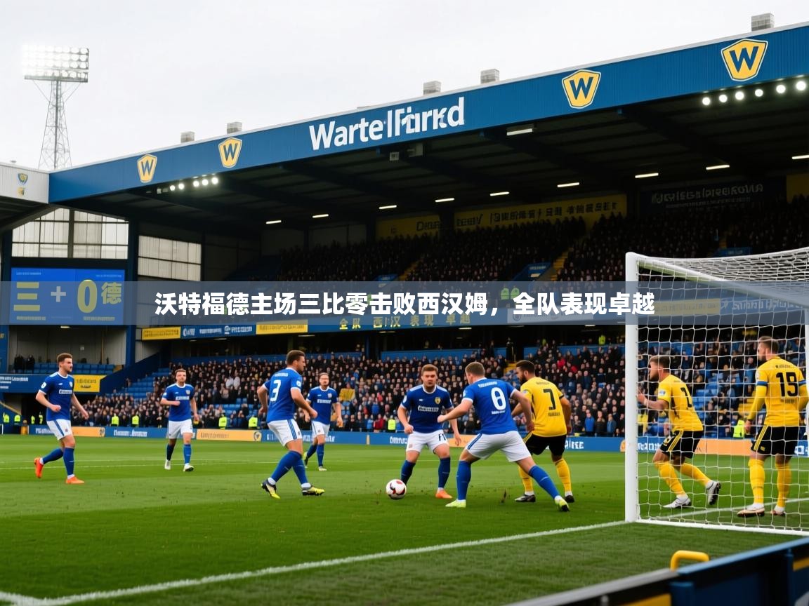 2026 极速体育jrs直播在线观看沃特福德主场三比零击败西汉姆，全队表现卓越  第2张