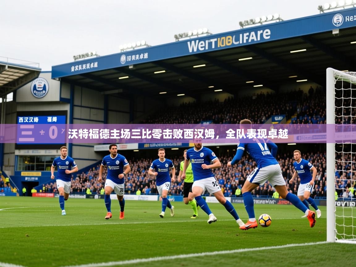 2026 极速体育jrs直播在线观看沃特福德主场三比零击败西汉姆，全队表现卓越  第3张