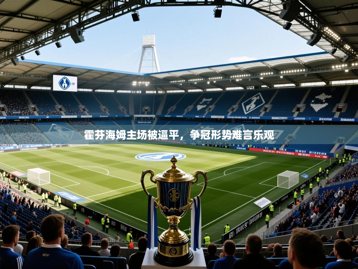 2026 极速体育在线霍芬海姆主场被逼平，争冠形势难言乐观  第2张