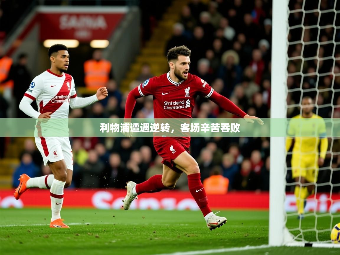 2026 极速体育在线观看利物浦遭遇逆转，客场辛苦吞败  第1张