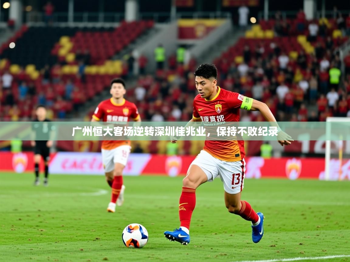 2026 极速体育广州恒大客场逆转深圳佳兆业，保持不败纪录  第2张