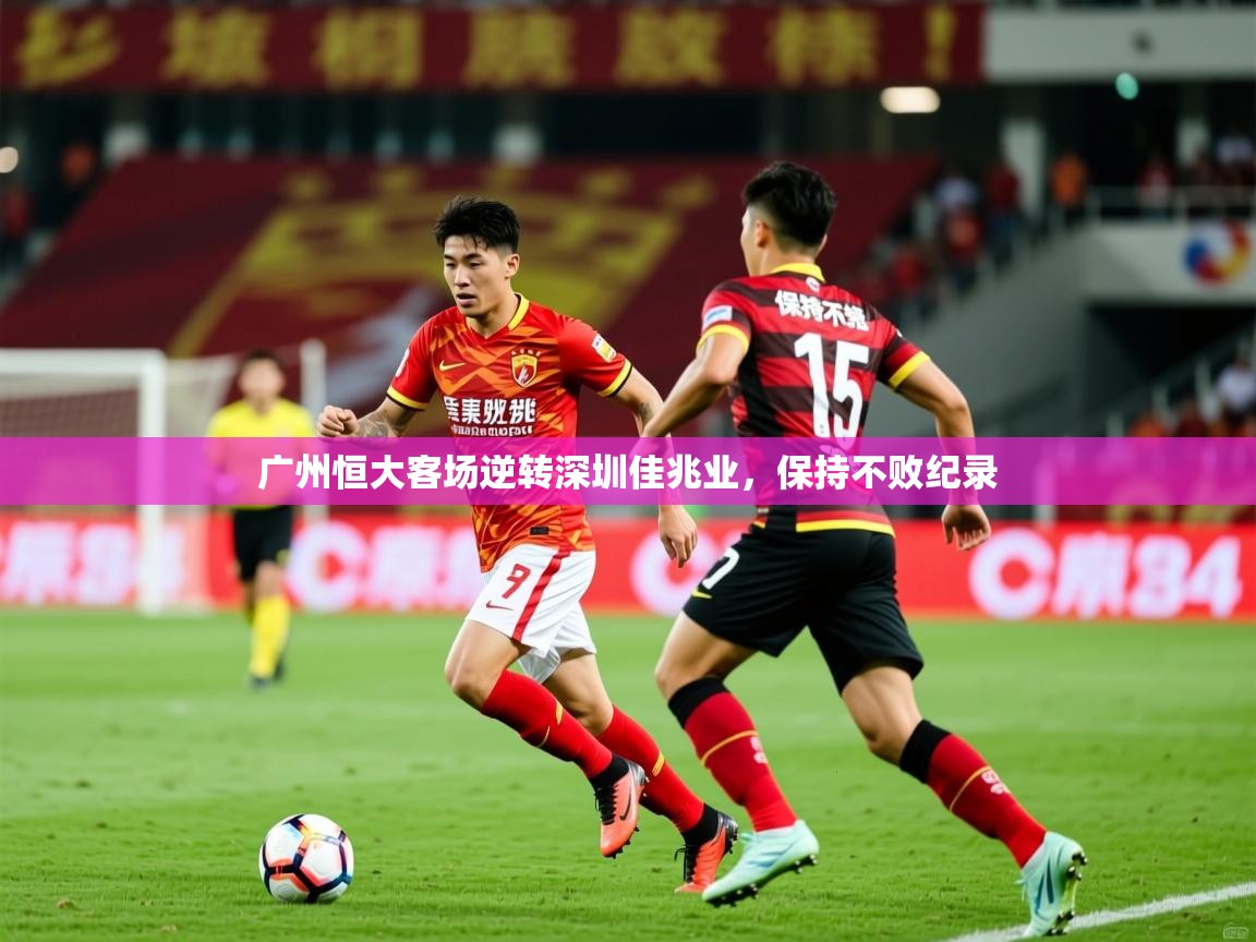 2026 极速体育广州恒大客场逆转深圳佳兆业，保持不败纪录  第4张