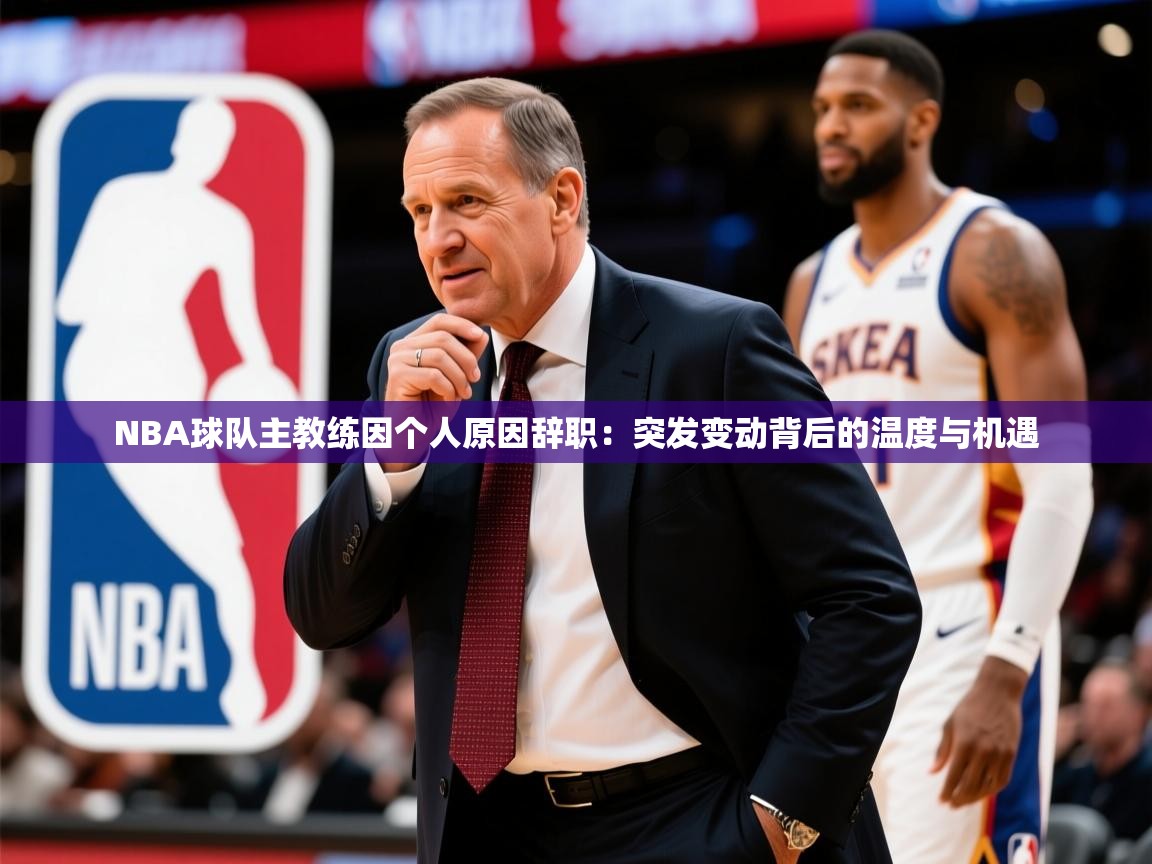 2026 极速体育jrs直播在线观看NBA球队主教练因个人原因辞职：突发变动背后的温度与机遇  第3张