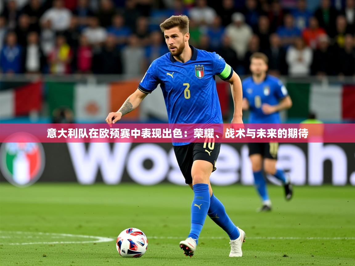 2026 极速体育意大利队在欧预赛中表现出色：荣耀、战术与未来的期待  第1张