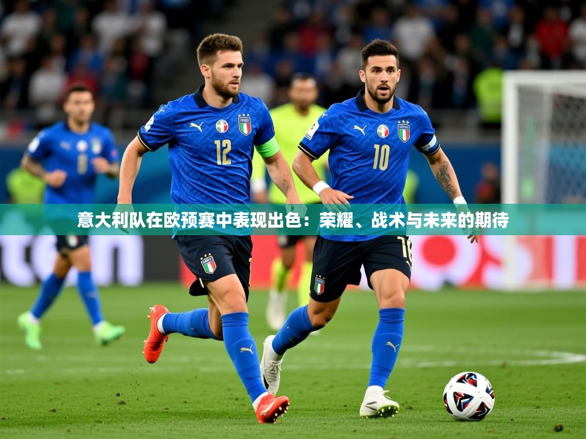 2026 极速体育意大利队在欧预赛中表现出色：荣耀、战术与未来的期待  第4张