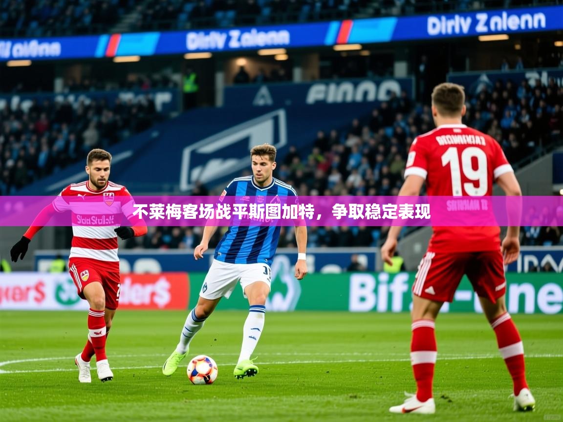 2026 极速体育不莱梅客场战平斯图加特，争取稳定表现  第2张