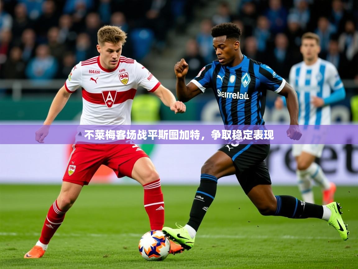 2026 极速体育不莱梅客场战平斯图加特，争取稳定表现  第4张