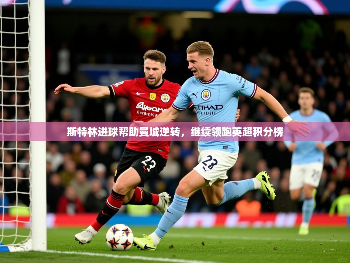 2026 极速体育吧斯特林进球帮助曼城逆转，继续领跑英超积分榜  第3张