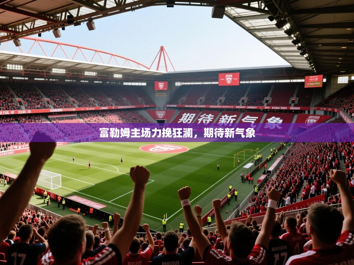 2026 极速体育nba富勒姆主场力挽狂澜，期待新气象  第3张