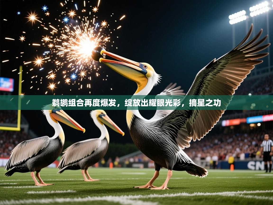 2026 极速体育在线观看鹈鹕组合再度爆发,绽放出耀眼光彩,摘星之功 第1张