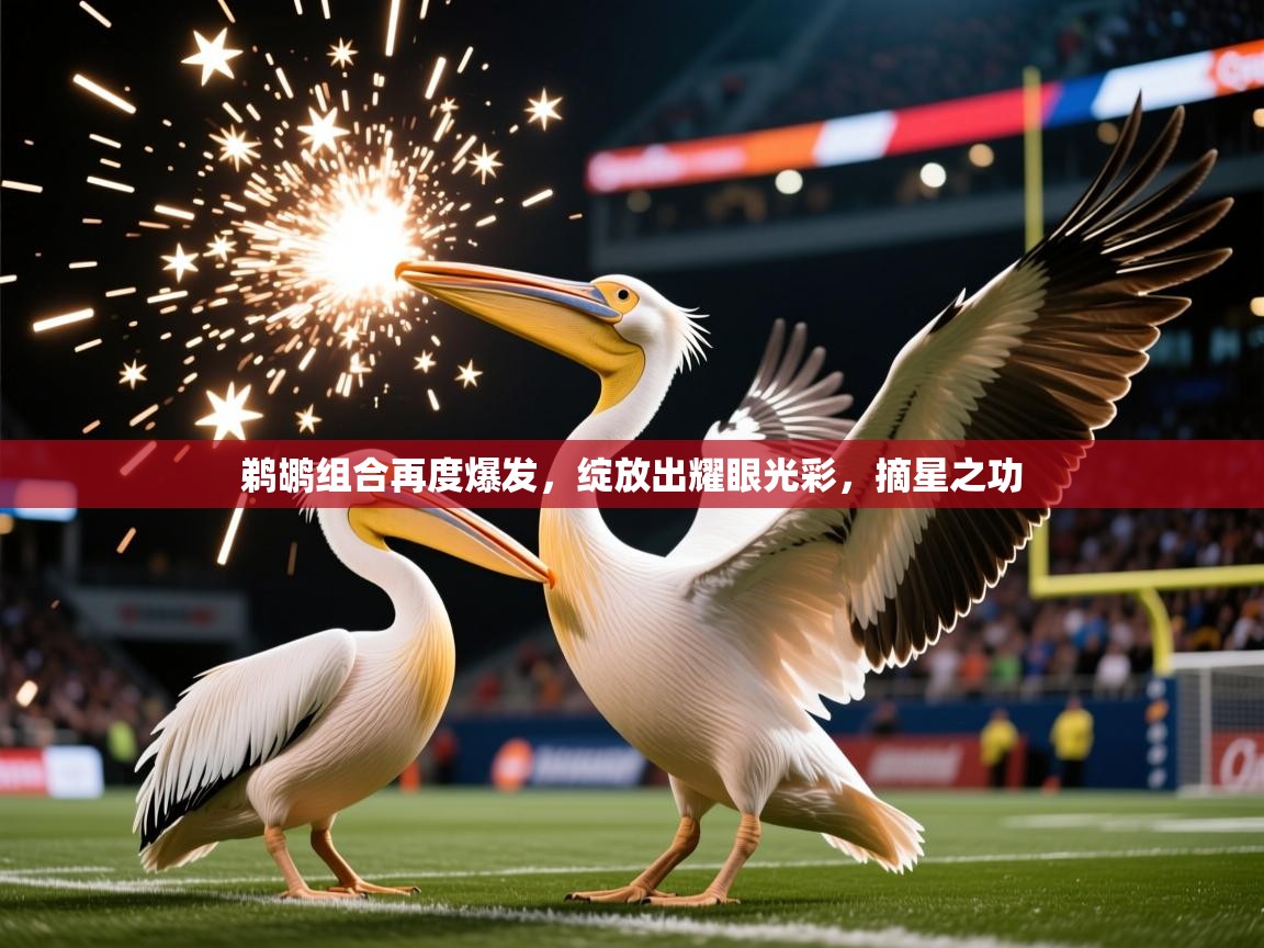 2026 极速体育在线观看鹈鹕组合再度爆发,绽放出耀眼光彩,摘星之功 第4张