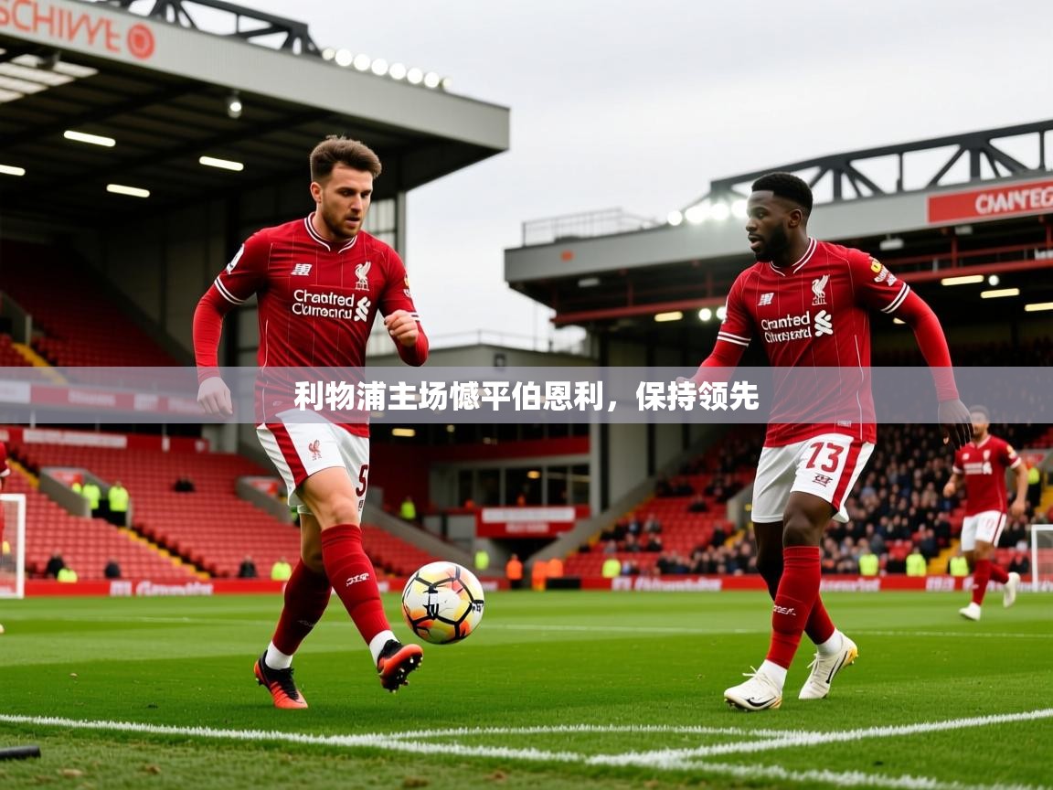 2026 极速体育在线利物浦主场憾平伯恩利，保持领先  第1张