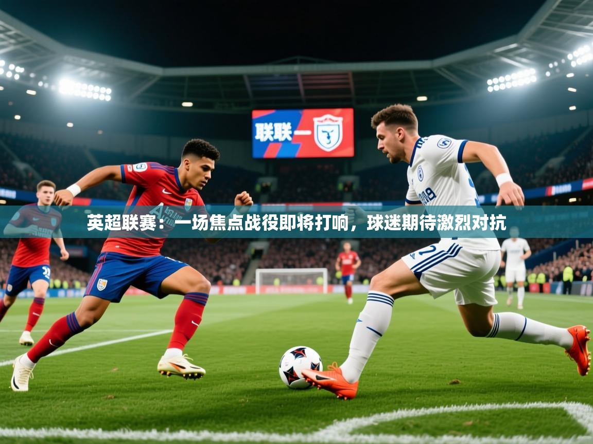 2026 极速体育nba英超联赛:一场焦点战役即将打响,球迷期待激烈对抗 第3张