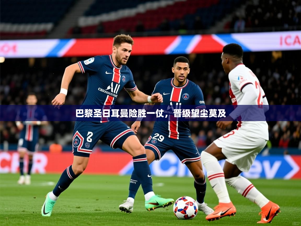 2026 极速体育巴黎圣日耳曼险胜一仗,晋级望尘莫及 第1张